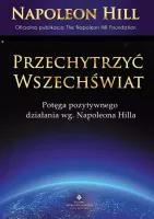 Przechytrzyć Wszechświat. Potęga pozytywnego działania wg. Napoleona Hilla