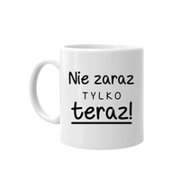Nie zaraz, tylko teraz! - kubek prezent dla mamy Dzień Matki