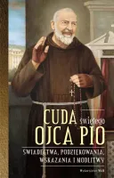 Cuda świętego Ojca Pio. Świadectwa, podziękowania, wskazania i modlitwy