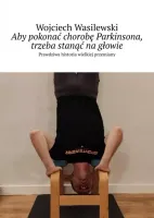 Aby pokonać chorobę Parkinsona, trzeba stanąć na głowie historia  przemiany