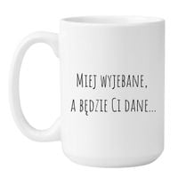 KUBEK "MIEJ WYJEBANE, A BĘDZIE CI DANE" Wzór - Duży Biały 450 ml