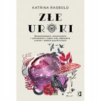 Złe uroki. Rozpoznawanie, oczyszczanie i uzdrawianie z klątw oraz odpierani