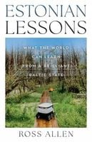 Estonian Lessons. What the World Can Learn from a Brilliant Baltic State