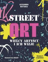 Street Art. Wielcy artyści i ich wizje Alessandra Mattanza