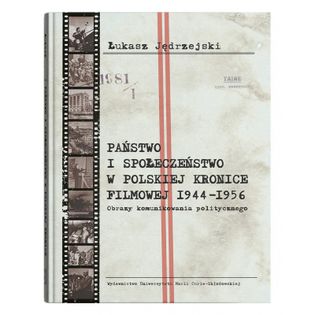 Państwo i społeczeństwo w Polskiej Kronice Filmowej 1944–1956. Obrazy komunikowania politycznego Jędrzejski Łukasz
