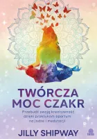 Twórcza Moc Czakr. Przebudź Swoją Kreatywność Dzięki Praktykom Opartym Na