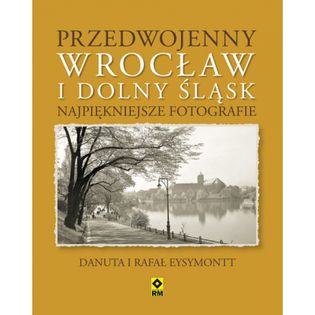 Przedwojenny Dolny Śląsk i Wrocław. Najpiękniejsze Danuta i Rafał Eysymontt