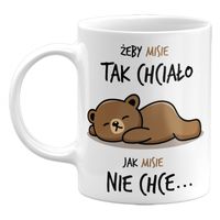 KUBEK ŻEBY MISIE TAK CHCIAŁO, JAK MISIE NIE CHCE, 330ML