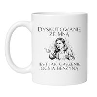 KUBEK "DYSKUTOWANIE ZE MNĄ JEST JAK GASZENIE OGNIA BENZYNĄ"