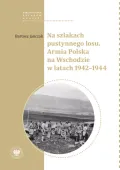Na szlakach pustynnego losu. Armia Polska na Wschodzie w latach 1942-1944