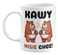 KUBEK KAWY MISIE CHCE! ŚMIESZNY KUBEK DLA KAWOSZA, 330ML
