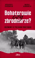 Bohaterowie Czy Zbrodniarze? Rozmowy O Polskim Podziemiu