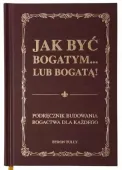 Jak być bogatym ... lub bogatą! Podręcznik budowania bogactwa dla każdego