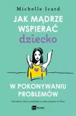 Jak mądrze wspierać dziecko w pokonywaniu problemów