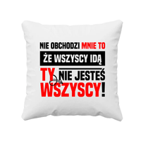 Nie obchodzi mnie to, że wszyscy idą, ty nie jesteś wszyscy! - poduszka