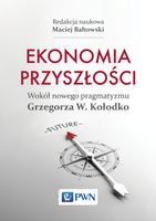 Ekonomia przyszłości. Wokół nowego pragmatyzmu Grzegorza W. Kołodko Maciej…