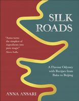 Silk Roads: A Flavour Odyssey with Recipes from Baku to Beijing Anna Ansari
