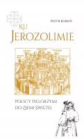 Ku Jerozolimie. Polskie peregrynacje do Ziemi Świętej.