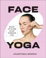Face Yoga: Sculpt, Lift & Tone in Just 10 Minutes a Day Anastasia Goron