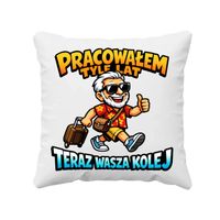 Pracowałem tyle lat, teraz wasza kolej - poduszka na prezent DLA EMERYTA
