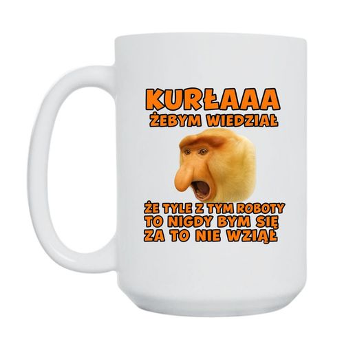 KUBEK "KURŁAAA! GDYBYM WIEDZIAŁ, ŻE TYLE Z TYM ROBOTY, TO BYM SIĘ ZA TO NIE BRAŁ!" Wzór - Duży 450 ml na Arena.pl