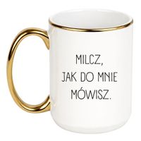 KUBEK "MILCZ, JAK DO MNIE MÓWISZ" Wzór - Duży Biało-Złoty 450 ml