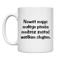 KUBEK "NAWET MAJĄC MAŁEGO PENISA MOŻESZ ZOSTAĆ WIELKIM CHUJEM" Wzór - Klasyczny 330 ml