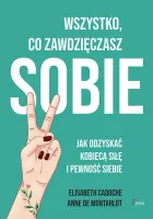 Wszystko, co zawdzięczasz sobie. Jak odzyskać kobiecą siłę i pewność siebie