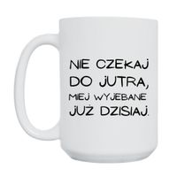 KUBEK "NIE CZEKAJ DO JUTRA, MIEJ WYJEBANE JUŻ DZISIAJ" Wzór - Duży 450 ml