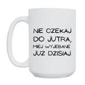 KUBEK "NIE CZEKAJ DO JUTRA, MIEJ WYJEBANE JUŻ DZISIAJ" Wzór - Duży 450 ml