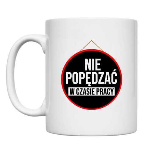 KUBEK "NIE POPĘDZAĆ W CZASIE PRACY" Wzór - Klasyczny 330 ml na Arena.pl
