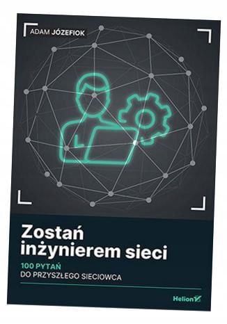 Zostań inżynierem sieci. 100 pytań do przyszłego sieciowca Adam Józefiok na Arena.pl