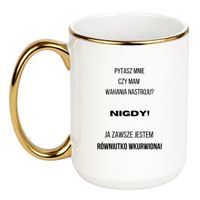 KUBEK "PYTASZ MNIE CZY MAM WAHANIA NASTROJU? NIGDY! JA ZAWSZE JESTEM RÓWNIUTKO WKURWIONA" Wzór - Duży Biało-Złoty 450 ml