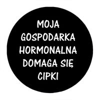 Przypinka Moja gospodarka hormonalna domaga się cipki