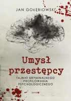 Umysł Przestępcy. Tajniki Kryminalnego Profilowania Psychologicznego
