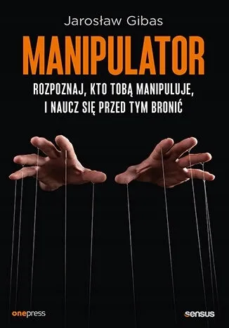 Manipulator. Rozpoznaj, kto Tobą manipuluje, i naucz się przed tym bronić na Arena.pl