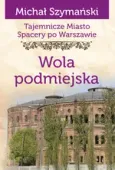 Tajemnicze miasto. Spacery po Warszawie Tom 14. Wola podmiejska