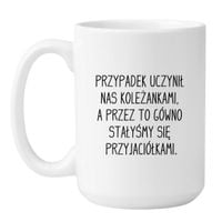 KUBEK "PRZYPADEK UCZYNIŁ NAS KOLEŻANKAMI, A PRZEZ TO GÓWNO STAŁYŚMY SIĘ PRZYJACIÓŁKAMI" Wzór - Duży Biały 450 ml