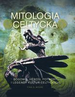 MITOLOGIA CELTYCKA. BOGOWIE, HEROSI, POTWORY I LEGENDY KULTUR CELTYCKICH -