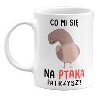 KUBEK CO MI SIĘ NA PTAKA PATRZYSZ? SUPER PREZENT 330ML