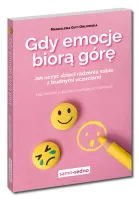 Gdy emocje biorą górę. Jak uczyć dzieci radzenia sobie z trudnymi uczuciami
