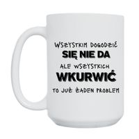 KUBEK „WSZYSTKIM DOGODZIĆ SIĘ NIE DA, ALE WSZYSTKICH WKURWIĆ TO JUŻ ŻADEN PROBLEM” Wzór - Duży 450 ml