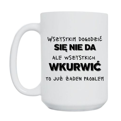 KUBEK „WSZYSTKIM DOGODZIĆ SIĘ NIE DA, ALE WSZYSTKICH WKURWIĆ TO JUŻ ŻADEN PROBLEM” Wzór - Duży 450 ml na Arena.pl