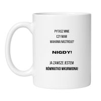 KUBEK "PYTASZ MNIE CZY MAM WAHANIA NASTROJU? NIGDY! JA ZAWSZE JESTEM RÓWNIUTKO WKURWIONA" Wzór - Klasyczny Biały 330 ml