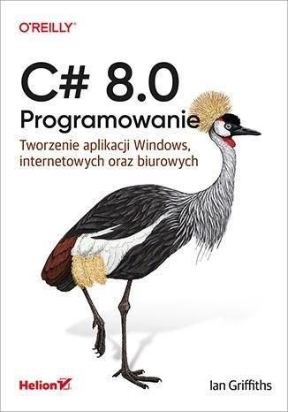 C# 8.0. Programowanie. Tworzenie aplikacji Windows Ian Griffiths zdjęcie 1
