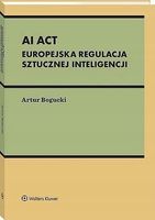 AI Act. Europejska regulacja sztucznej inteligencj - Artur Bogucki