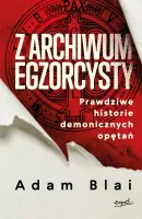 Z archiwum egzorcysty. Prawdziwe historie demonicznych opętań