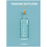 Tworzenie destylatów od A do Ż Ewa Kwapisz