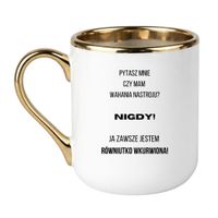 KUBEK "PYTASZ MNIE CZY MAM WAHANIA NASTROJU? NIGDY! JA ZAWSZE JESTEM RÓWNIUTKO WKURWIONA" Wzór - Elegant Biało-Złoty 330 ml