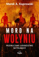 Mord na Wołyniu Przemilczane ludobójstwo na Polaka Marek A. Koprowski